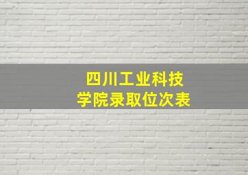 四川工业科技学院录取位次表