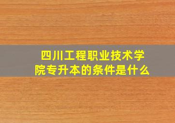 四川工程职业技术学院专升本的条件是什么