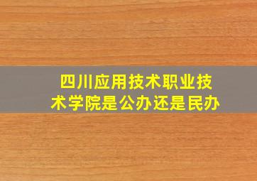 四川应用技术职业技术学院是公办还是民办