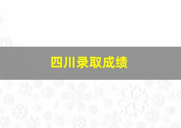 四川录取成绩