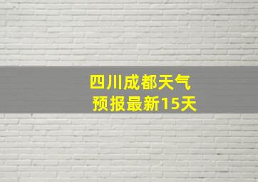 四川成都天气预报最新15天