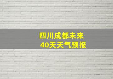 四川成都未来40天天气预报