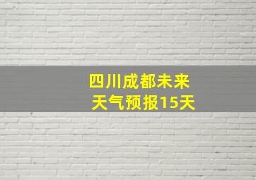 四川成都未来天气预报15天