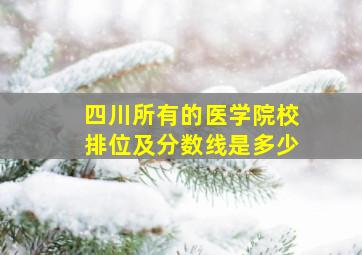 四川所有的医学院校排位及分数线是多少