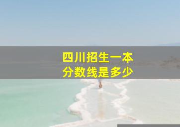 四川招生一本分数线是多少