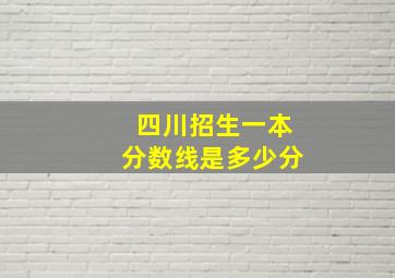 四川招生一本分数线是多少分