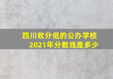 四川收分低的公办学校2021年分数线是多少