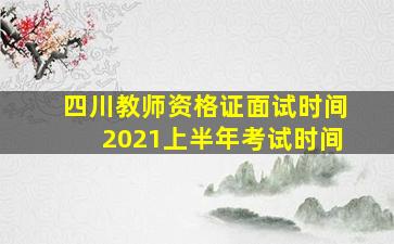 四川教师资格证面试时间2021上半年考试时间