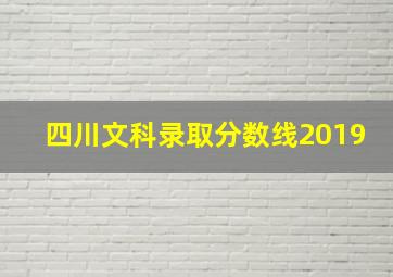 四川文科录取分数线2019