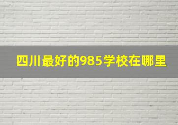 四川最好的985学校在哪里