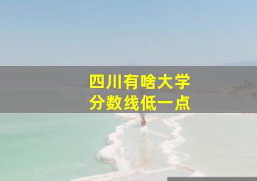 四川有啥大学分数线低一点