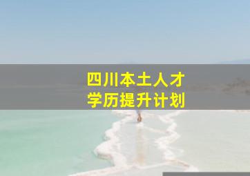 四川本土人才学历提升计划