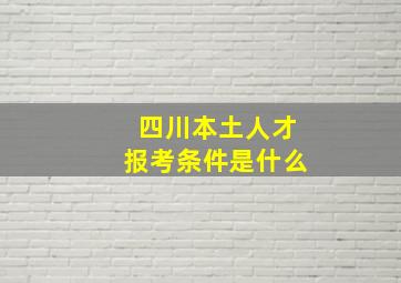 四川本土人才报考条件是什么