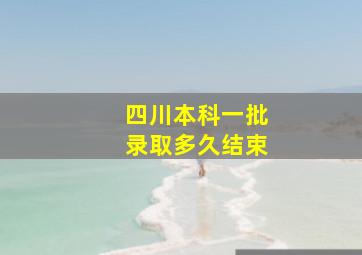 四川本科一批录取多久结束