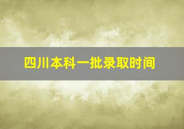 四川本科一批录取时间