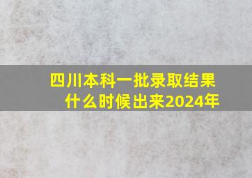 四川本科一批录取结果什么时候出来2024年