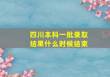 四川本科一批录取结果什么时候结束