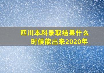 四川本科录取结果什么时候能出来2020年