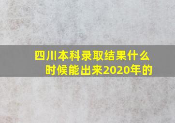 四川本科录取结果什么时候能出来2020年的