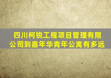 四川柯锐工程项目管理有限公司到嘉年华青年公寓有多远