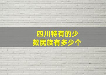 四川特有的少数民族有多少个