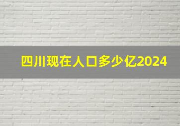 四川现在人口多少亿2024