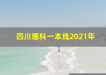 四川理科一本线2021年