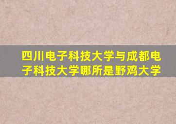 四川电子科技大学与成都电子科技大学哪所是野鸡大学