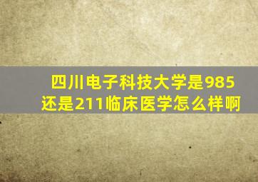 四川电子科技大学是985还是211临床医学怎么样啊