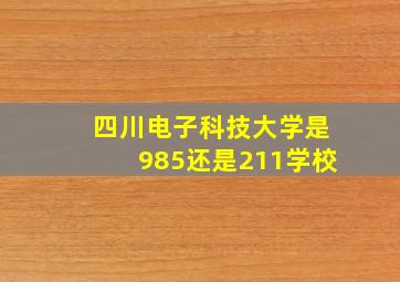 四川电子科技大学是985还是211学校