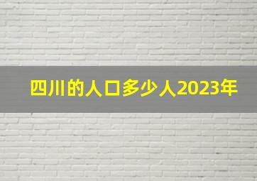 四川的人口多少人2023年