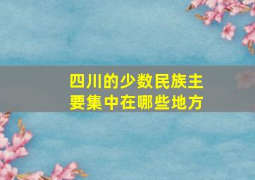 四川的少数民族主要集中在哪些地方