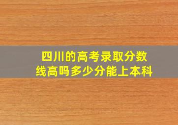 四川的高考录取分数线高吗多少分能上本科