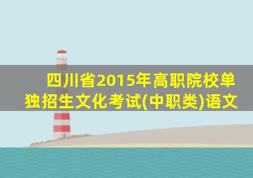 四川省2015年高职院校单独招生文化考试(中职类)语文