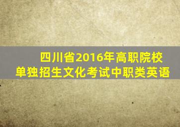 四川省2016年高职院校单独招生文化考试中职类英语