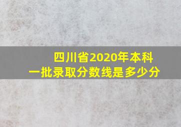 四川省2020年本科一批录取分数线是多少分