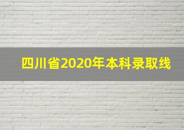 四川省2020年本科录取线