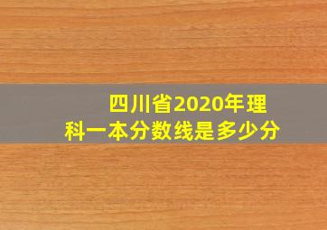 四川省2020年理科一本分数线是多少分