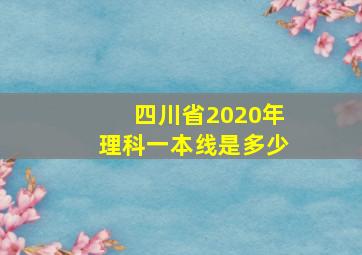 四川省2020年理科一本线是多少