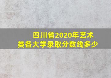 四川省2020年艺术类各大学录取分数线多少