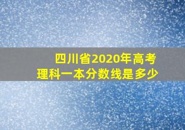 四川省2020年高考理科一本分数线是多少