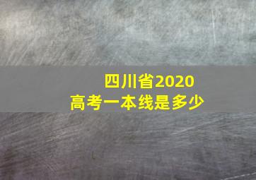 四川省2020高考一本线是多少