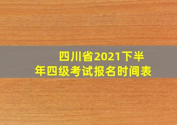 四川省2021下半年四级考试报名时间表