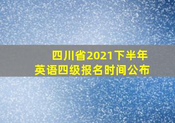 四川省2021下半年英语四级报名时间公布