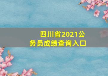 四川省2021公务员成绩查询入口