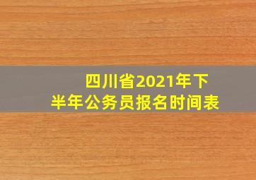 四川省2021年下半年公务员报名时间表