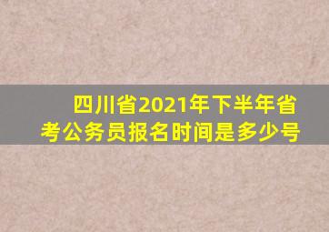 四川省2021年下半年省考公务员报名时间是多少号