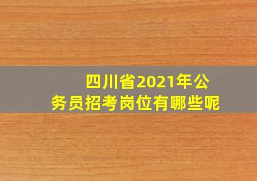 四川省2021年公务员招考岗位有哪些呢