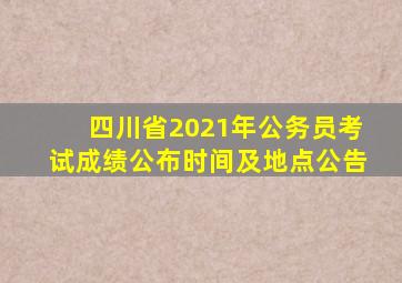 四川省2021年公务员考试成绩公布时间及地点公告