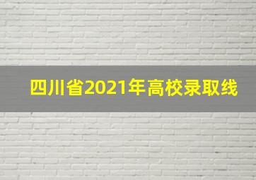 四川省2021年高校录取线